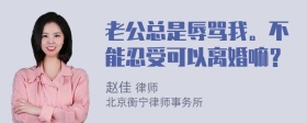 老公总是辱骂我。不能忍受可以离婚嘛？