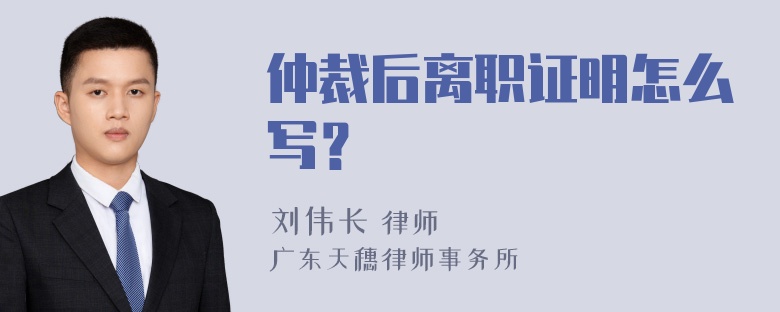 仲裁后离职证明怎么写？