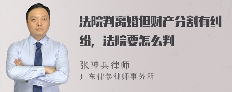 法院判离婚但财产分割有纠纷，法院要怎么判