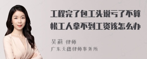 工程完了包工头说亏了不算帐工人拿不到工资该怎么办