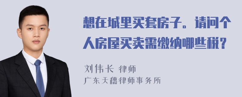 想在城里买套房子。请问个人房屋买卖需缴纳哪些税？