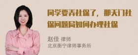 同学要弄社保了，那天门社保问题局如何办理社保