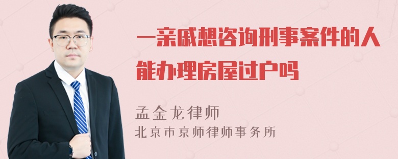 一亲戚想咨询刑事案件的人能办理房屋过户吗