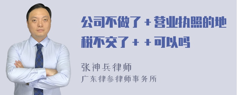 公司不做了＋营业执照的地税不交了＋＋可以吗