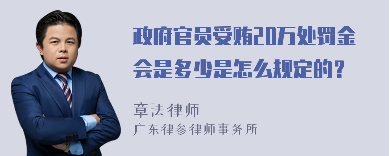 政府官员受贿20万处罚金会是多少是怎么规定的？