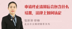 申请终止清算后会包含什么结果，法律上如何认定