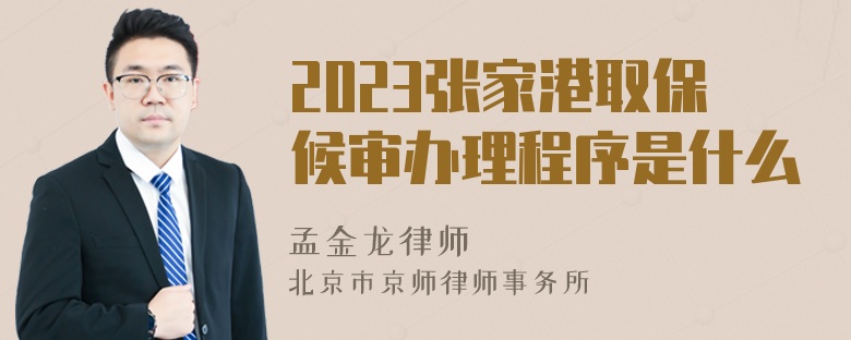 2023张家港取保候审办理程序是什么