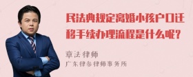 民法典规定离婚小孩户口迁移手续办理流程是什么呢？