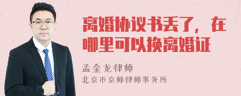 离婚协议书丢了，在哪里可以换离婚证