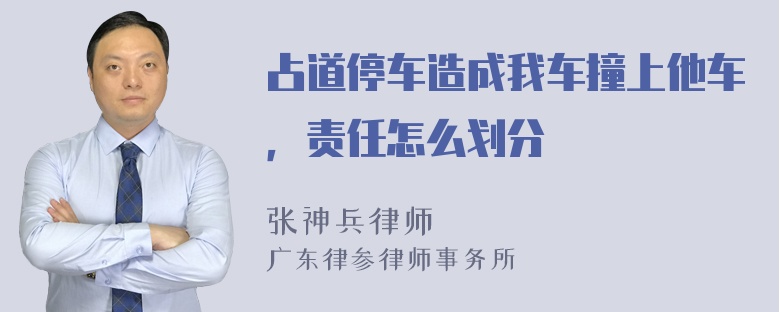 占道停车造成我车撞上他车，责任怎么划分