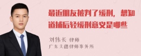 最近朋友被判了缓刑，想知道捕后轻缓刑意义是哪些