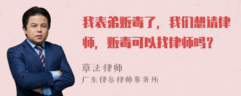 我表弟贩毒了，我们想请律师，贩毒可以找律师吗？