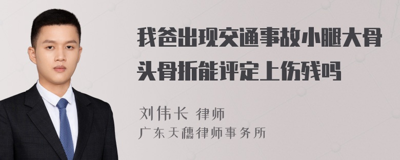 我爸出现交通事故小腿大骨头骨折能评定上伤残吗