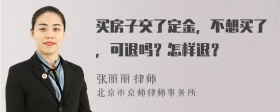 买房子交了定金，不想买了，可退吗？怎样退？