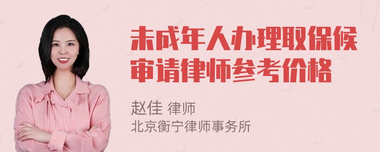 未成年人办理取保候审请律师参考价格