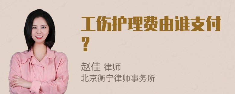 工伤护理费由谁支付？