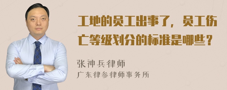 工地的员工出事了，员工伤亡等级划分的标准是哪些？