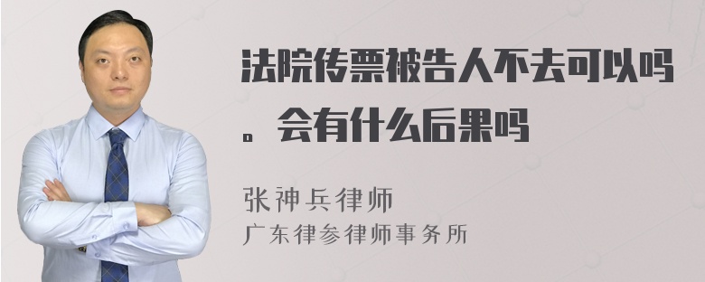 法院传票被告人不去可以吗。会有什么后果吗