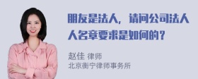 朋友是法人，请问公司法人人名章要求是如何的？