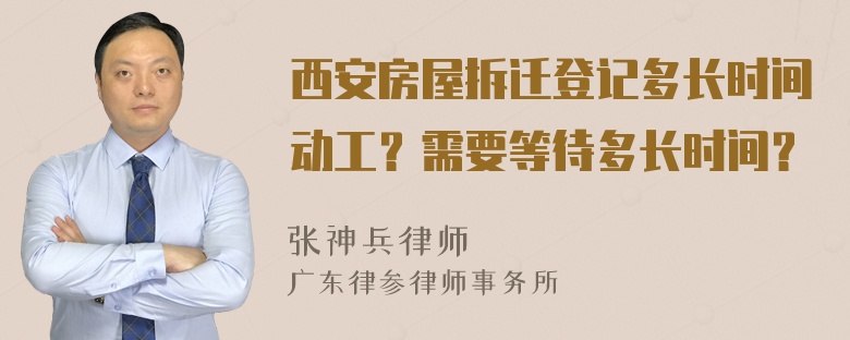 西安房屋拆迁登记多长时间动工？需要等待多长时间？