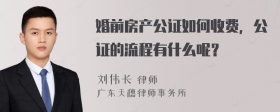 婚前房产公证如何收费，公证的流程有什么呢？