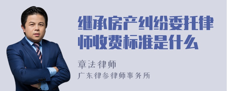 继承房产纠纷委托律师收费标准是什么