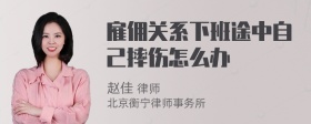 雇佣关系下班途中自己摔伤怎么办