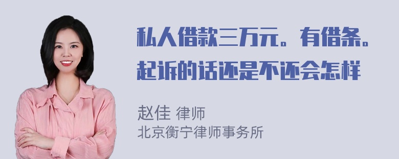 私人借款三万元。有借条。起诉的话还是不还会怎样