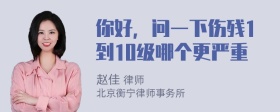 你好，问一下伤残1到10级哪个更严重