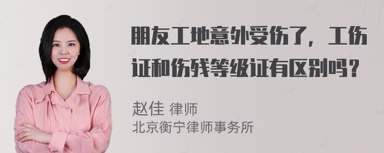 朋友工地意外受伤了，工伤证和伤残等级证有区别吗？