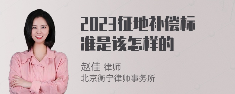 2023征地补偿标准是该怎样的