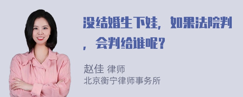 没结婚生下娃，如果法院判，会判给谁呢？