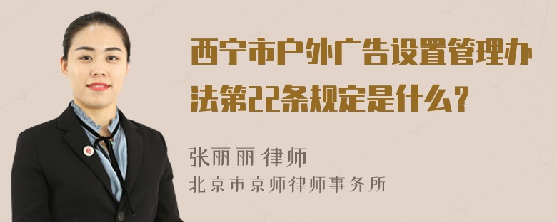 西宁市户外广告设置管理办法第22条规定是什么？