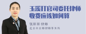 玉溪打官司委托律师收费应该如何算