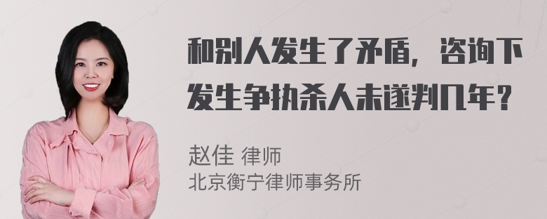 和别人发生了矛盾，咨询下发生争执杀人未遂判几年？