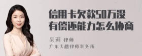 信用卡欠款50万没有偿还能力怎么协商