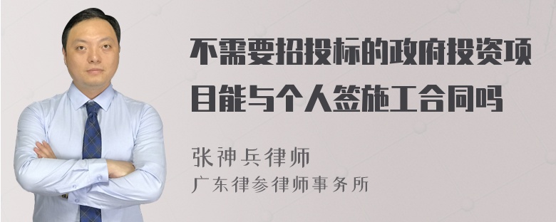 不需要招投标的政府投资项目能与个人签施工合同吗