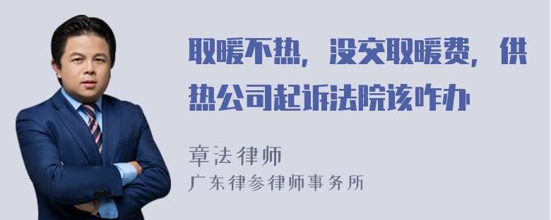 取暖不热，没交取暖费，供热公司起诉法院该咋办