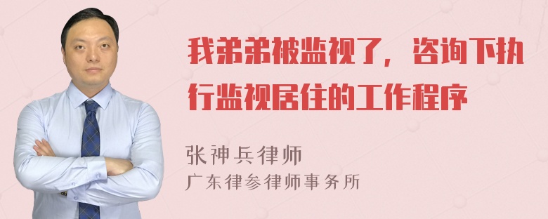 我弟弟被监视了，咨询下执行监视居住的工作程序