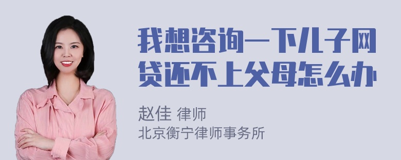 我想咨询一下儿子网贷还不上父母怎么办