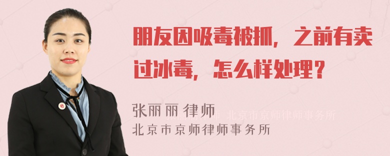 朋友因吸毒被抓，之前有卖过冰毒，怎么样处理？