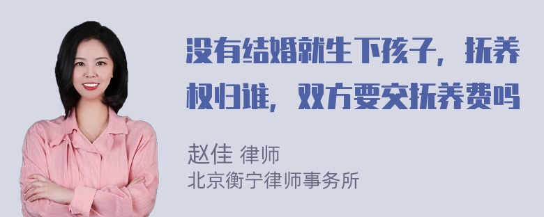 没有结婚就生下孩子，抚养权归谁，双方要交抚养费吗