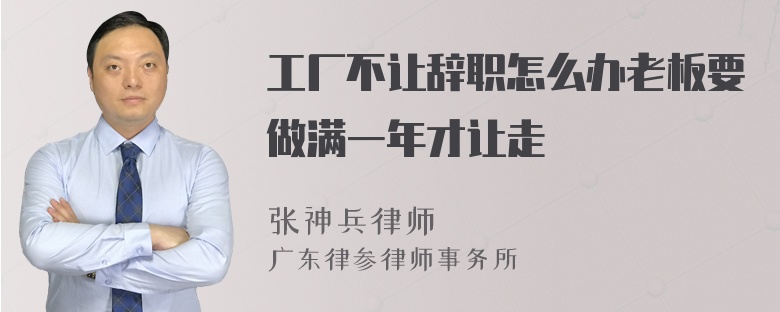 工厂不让辞职怎么办老板要做满一年才让走