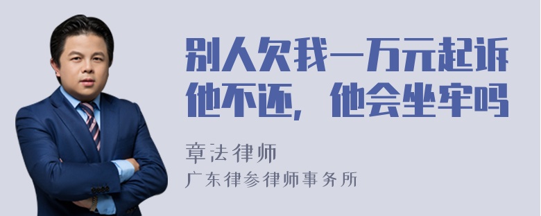 别人欠我一万元起诉他不还，他会坐牢吗