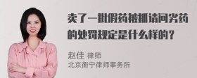 卖了一批假药被抓请问劣药的处罚规定是什么样的？