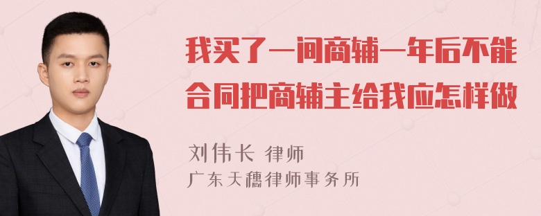 我买了一间商辅一年后不能合同把商辅主给我应怎样做