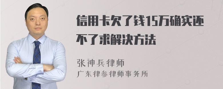 信用卡欠了钱15万确实还不了求解决方法