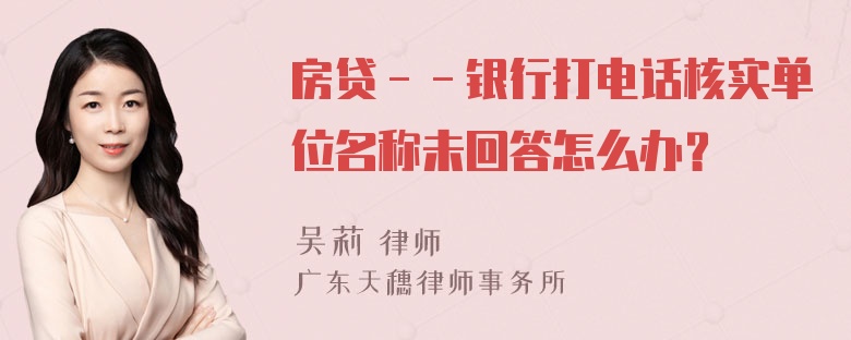 房贷－－银行打电话核实单位名称未回答怎么办？