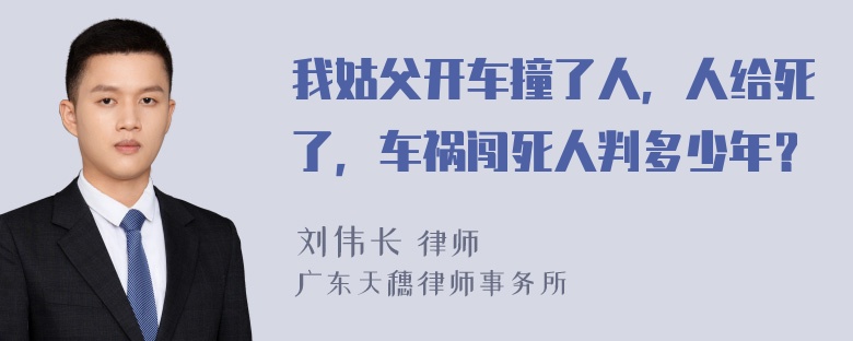 我姑父开车撞了人，人给死了，车祸闯死人判多少年？