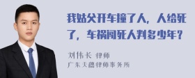 我姑父开车撞了人，人给死了，车祸闯死人判多少年？